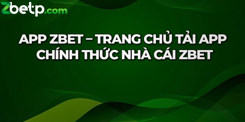 Tải Zbet tạo nên lợi thế xuyên suốt quá trình trải nghiệm